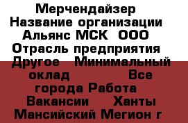 Мерчендайзер › Название организации ­ Альянс-МСК, ООО › Отрасль предприятия ­ Другое › Минимальный оклад ­ 23 000 - Все города Работа » Вакансии   . Ханты-Мансийский,Мегион г.